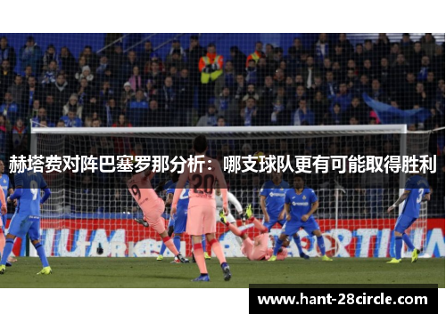 赫塔费对阵巴塞罗那分析:哪支球队更有可能取得胜利 赫塔费对阵巴塞罗那分析:哪支球队更有可能取得胜利