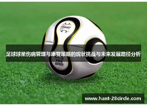 足球球星伤病管理与康复策略的现状挑战与未来发展路径分析 足球球星伤病管理与康复策略的现状挑战与未来发展路径分析