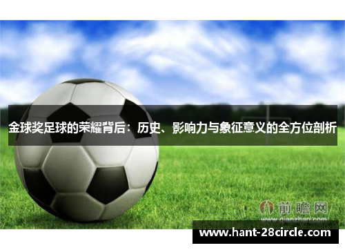 金球奖足球的荣耀背后:历史、影响力与象征意义的全方位剖析 金球奖足球的荣耀背后:历史、影响力与象征意义的全方位剖析