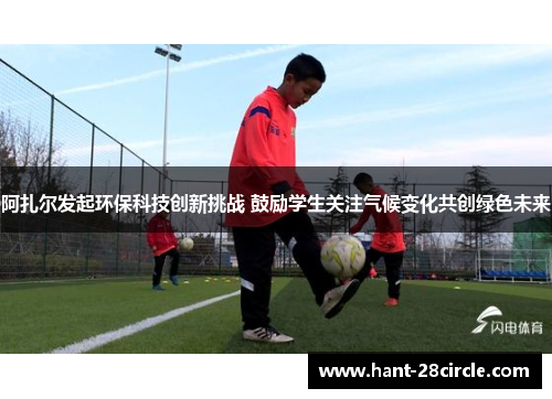 阿扎尔发起环保科技创新挑战 鼓励学生关注气候变化共创绿色未来 阿扎尔发起环保科技创新挑战 鼓励学生关注气候变化共创绿色未来