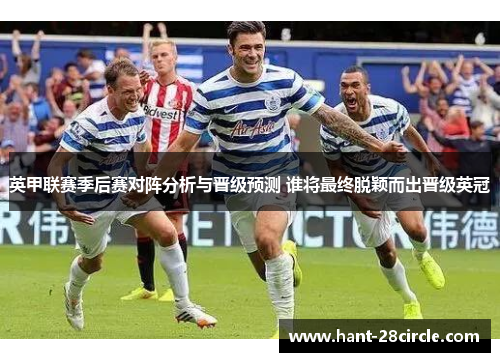 英甲联赛季后赛对阵分析与晋级预测 谁将最终脱颖而出晋级英冠 英甲联赛季后赛对阵分析与晋级预测 谁将最终脱颖而出晋级英冠