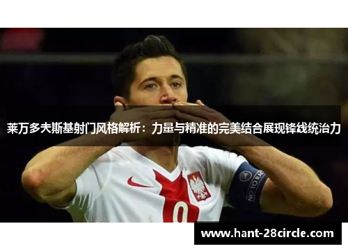 莱万多夫斯基射门风格解析:力量与精准的完美结合展现锋线统治力 莱万多夫斯基射门风格解析:力量与精准的完美结合展现锋线统治力