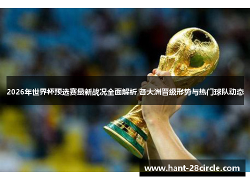 2026年世界杯预选赛最新战况全面解析 各大洲晋级形势与热门球队动态