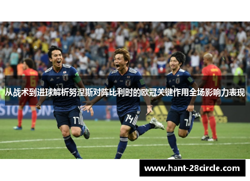 从战术到进球解析努涅斯对阵比利时的欧冠关键作用全场影响力表现