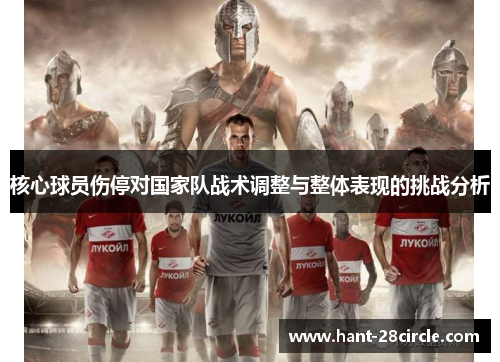 核心球员伤停对国家队战术调整与整体表现的挑战分析