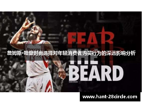 詹姆斯·哈登时尚选择对年轻消费者购买行为的深远影响分析 詹姆斯·哈登时尚选择对年轻消费者购买行为的深远影响分析