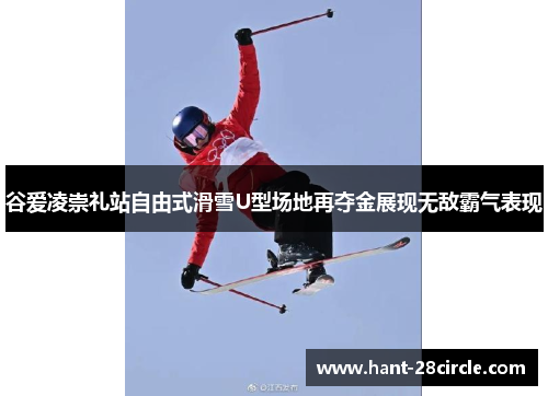 谷爱凌崇礼站自由式滑雪U型场地再夺金展现无敌霸气表现