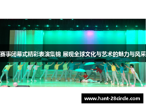 赛事闭幕式精彩表演集锦 展现全球文化与艺术的魅力与风采