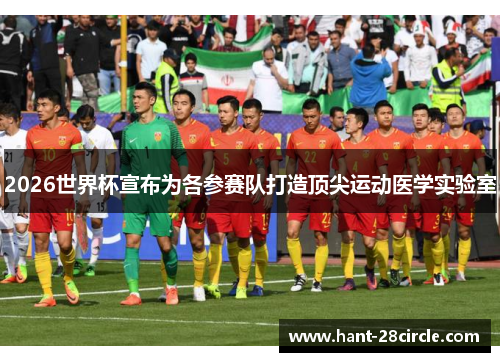 2026世界杯宣布为各参赛队打造顶尖运动医学实验室