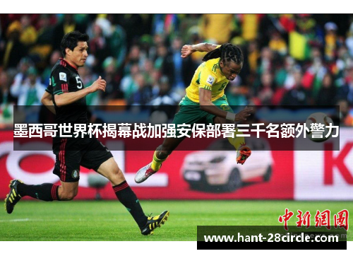 墨西哥世界杯揭幕战加强安保部署三千名额外警力
