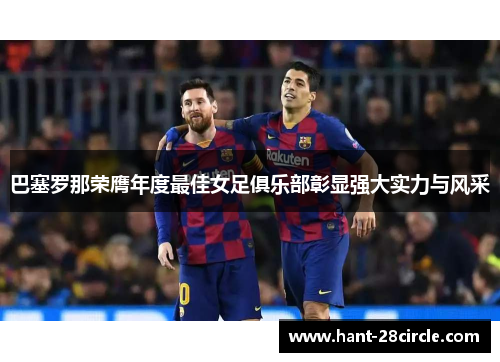 巴塞罗那荣膺年度最佳女足俱乐部彰显强大实力与风采