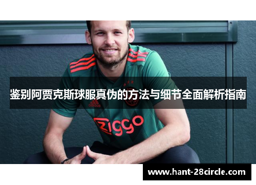 鉴别阿贾克斯球服真伪的方法与细节全面解析指南 鉴别阿贾克斯球服真伪的方法与细节全面解析指南