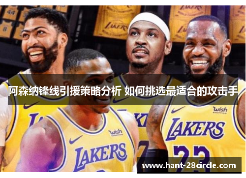 阿森纳锋线引援策略分析 如何挑选最适合的攻击手 阿森纳锋线引援策略分析 如何挑选最适合的攻击手