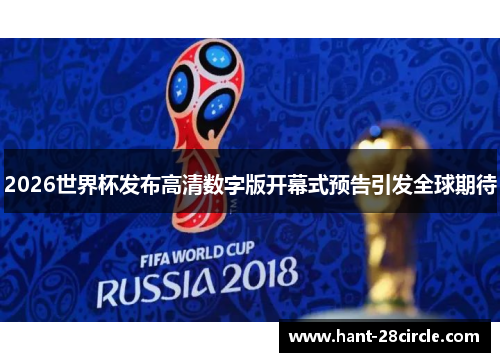 2026世界杯发布高清数字版开幕式预告引发全球期待 2026世界杯发布高清数字版开幕式预告引发全球期待