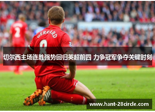 切尔西主场连胜强势回归英超前四 力争冠军争夺关键时刻 切尔西主场连胜强势回归英超前四 力争冠军争夺关键时刻