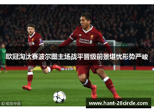 欧冠淘汰赛波尔图主场战平晋级前景堪忧形势严峻