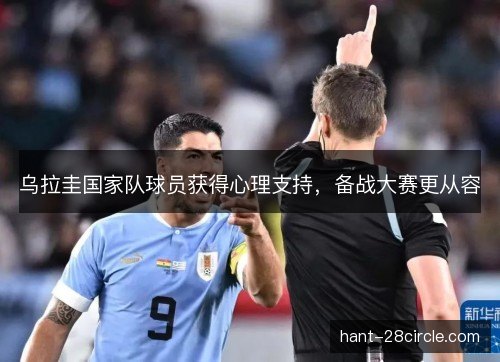 乌拉圭国家队球员获得心理支持，备战大赛更从容